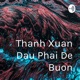 Thanh Xuan Dau Phai De Buon