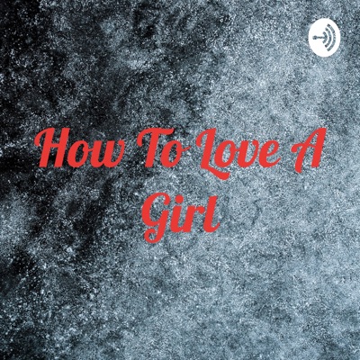 How To Love A Girl
