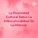 La Diversidad Cultural Sobre La Interculturalidad De La Infancia 