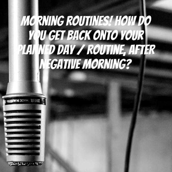 Morning routines! How do you get BACK onto your planned day / Routine, AFTER negative Morning?