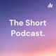 The Short Podcast.