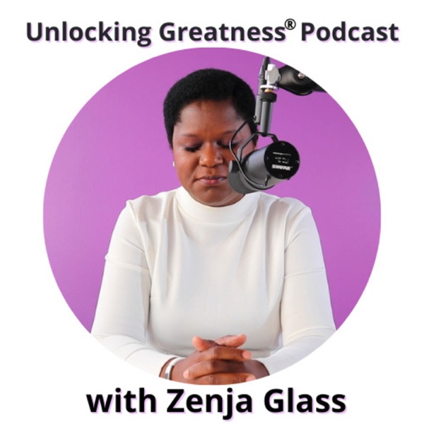 Unlocking Greatness Podcast with Zenja Glass Artwork