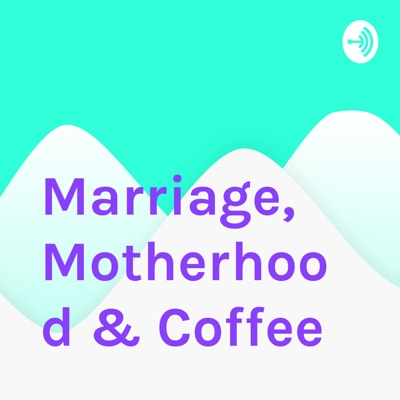 Marriage, Motherhood & Coffee