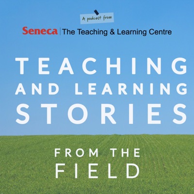 Teaching and Learning Stories from the Field brought to you by Seneca's Teaching and Learning Centre