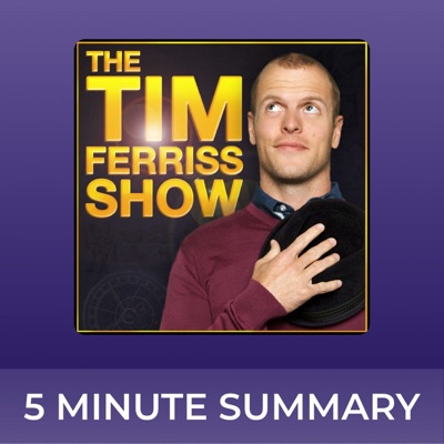 The Tim Ferriss Show | 5 minute podcast summaries:5 minute podcast summaries