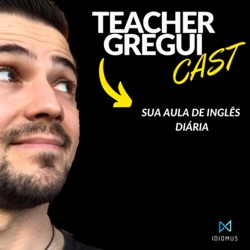 TeacherGreguiCast - Sua Aula de Inglês Diária 