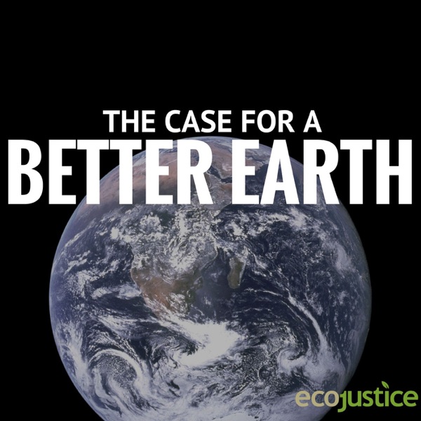 The Case for a Better Earth: Ecojustice