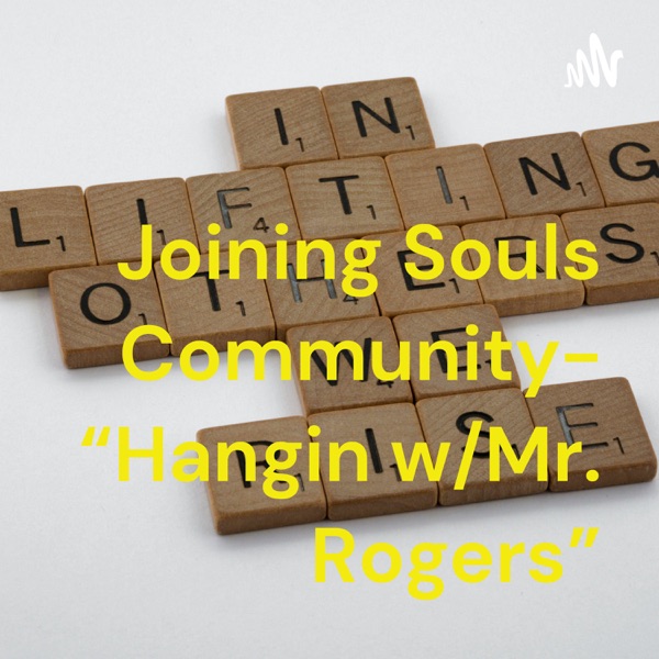 Joining Souls Community- “Hangin w/Mr. Rogers”