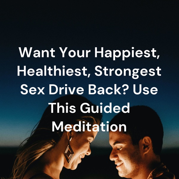Want Your Happiest, Healthiest, Strongest Sex Drive Back? Use This Guided Meditation