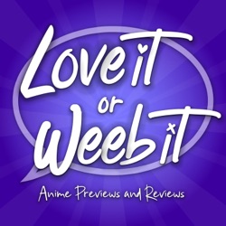 Love It or Weeb It! Anime Previews and Reviews