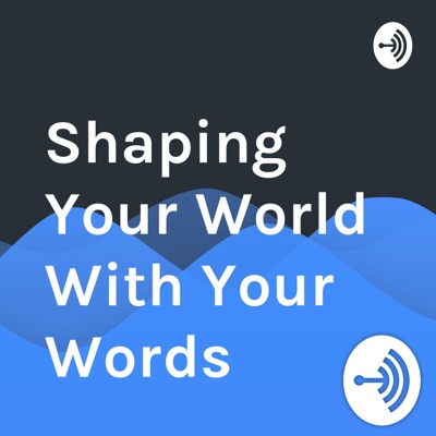 Shaping Your World With Your Words