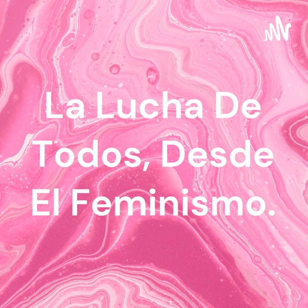 La Lucha De Todos, Desde El Feminismo.