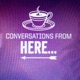 Conversations from Here...