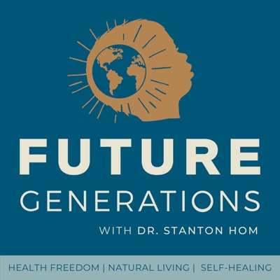 Future Generations Podcast with Dr. Stanton Hom:Weekly discussions with incredible influencers in Health Freedom, Self-Heal