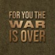 For You The War Is Over