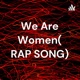 We Are Women( RAP SONG)