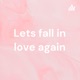 Lets fall in love again