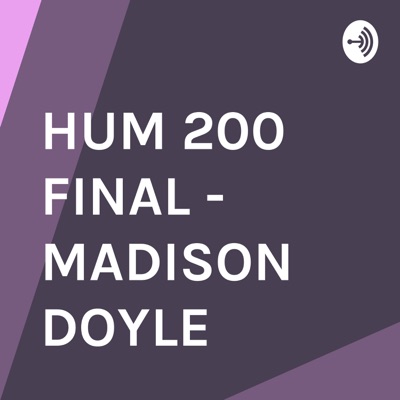 HUM 200 FINAL - MADISON DOYLE