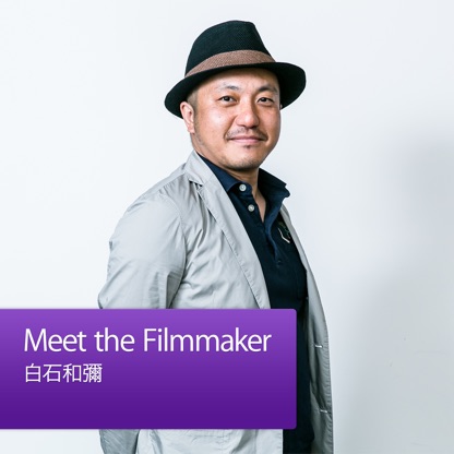 Meet the Filmmaker：白石和彌