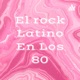El rock Latino En Los 80