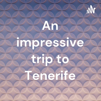 An impressive trip to Tenerife