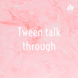 Tween talk through