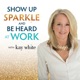Show Up; Sparkle & Be Heard At Work with Kay White
