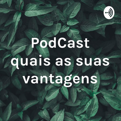 PodCast quais as suas vantagens