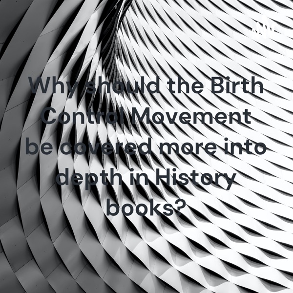 Why should the Birth Control Movement be covered more into depth in History books?