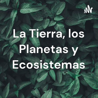 La Tierra, los Planetas y Ecosistemas