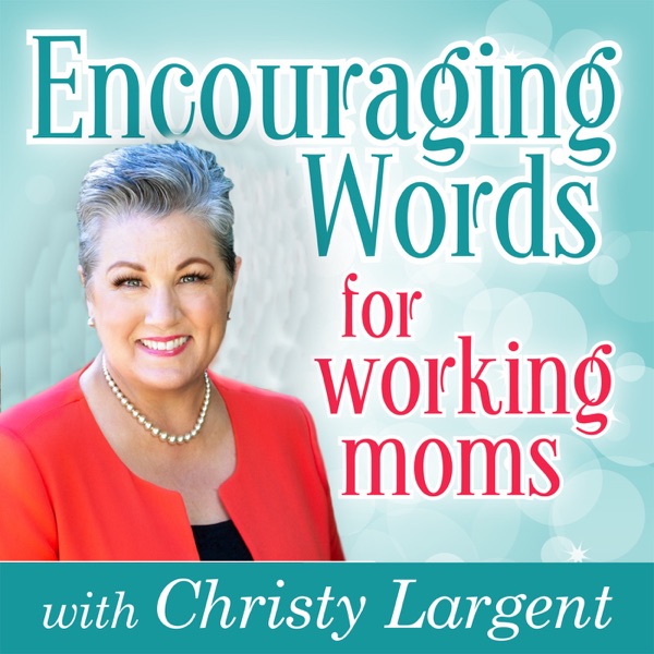 Encouraging Words for Working Moms with Christy Largent