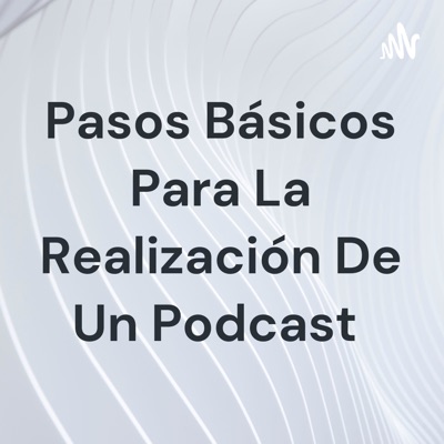 Pasos Básicos Para La Realización De Un Podcast