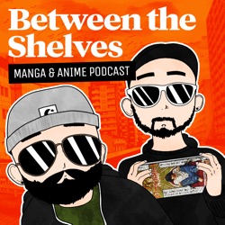 Between the Shelves - Anime & Manga Podcast