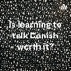 Is learning to talk Danish worth it?
