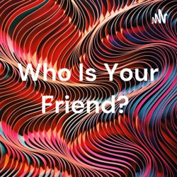 Who Is Your Friend? 