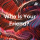 Who Is Your Friend? 