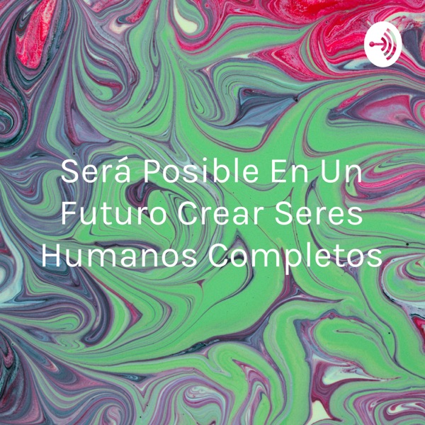 Será Posible En Un Futuro Crear Seres Humanos Completos