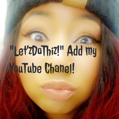 "Let'zDoThiz!" Add my YouTube Channel!:Samantha Mosley