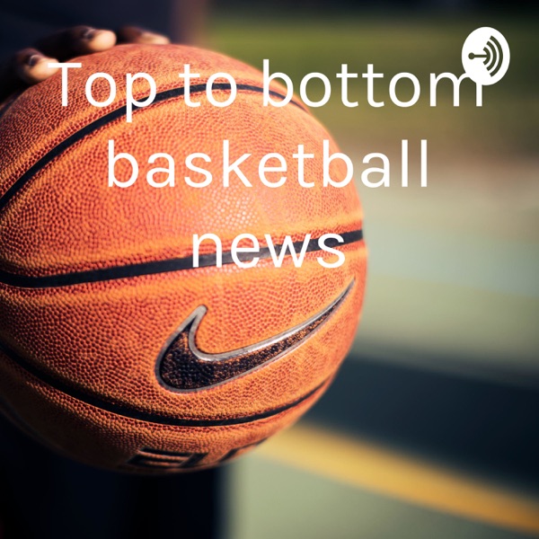 Top to bottom basketball news