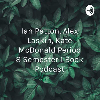 Ian Patton, Alex Laskin, Kate McDonald Period 8 Semester 1 Book Podcast