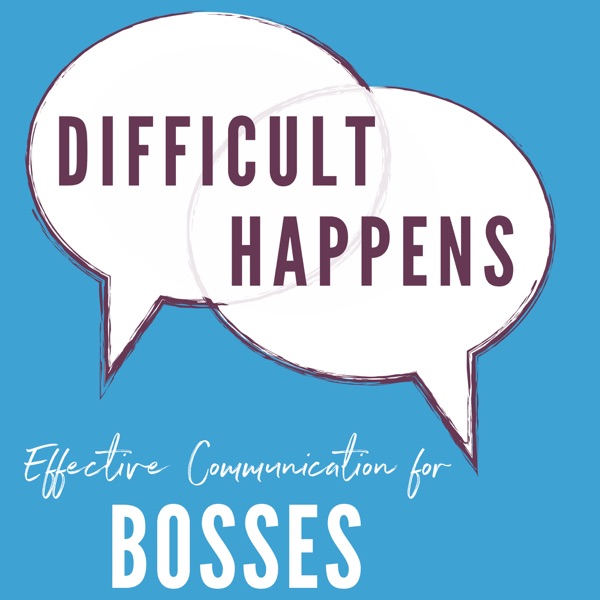 Difficult Happens; Effective Communication for Bosses