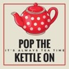 Pop The Kettle On