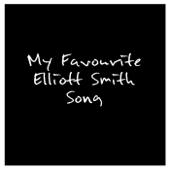 My Favourite Elliott Smith Song - My Favourite Elliott Smith Song