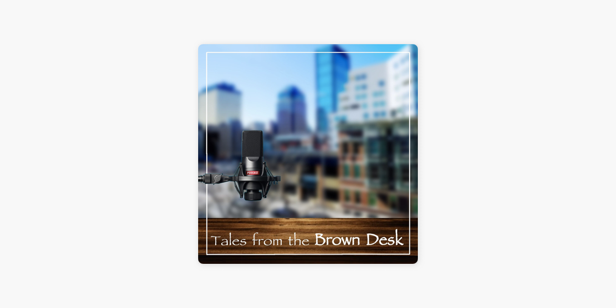 Tales from the Brown Desk on Apple Podcasts