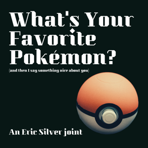 What's Your Favorite Pokemon? (and then I say something nice about you) podcast
