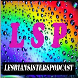 Lesbian Sisters Podcast- LSP dish the best hot lezzie GOSS of 2018