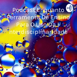 Podcast Enquanto Ferramenta De Ensino Para O Uso Da Interdisciplinaridade