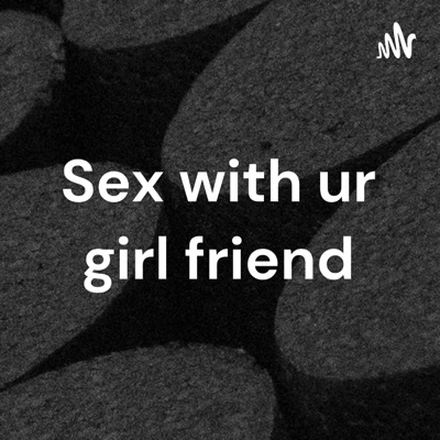 Sex with ur girl friend