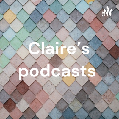 Claire’s podcasts