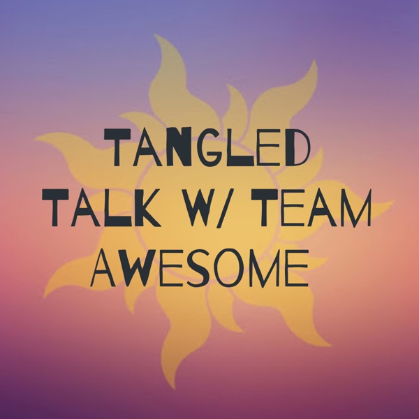 Tangled Talk W/ Team Awesome